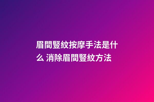 眉間豎紋按摩手法是什么 消除眉間豎紋方法